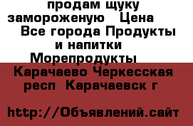 продам щуку замороженую › Цена ­ 87 - Все города Продукты и напитки » Морепродукты   . Карачаево-Черкесская респ.,Карачаевск г.